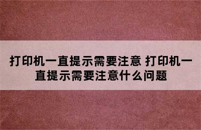 打印机一直提示需要注意 打印机一直提示需要注意什么问题